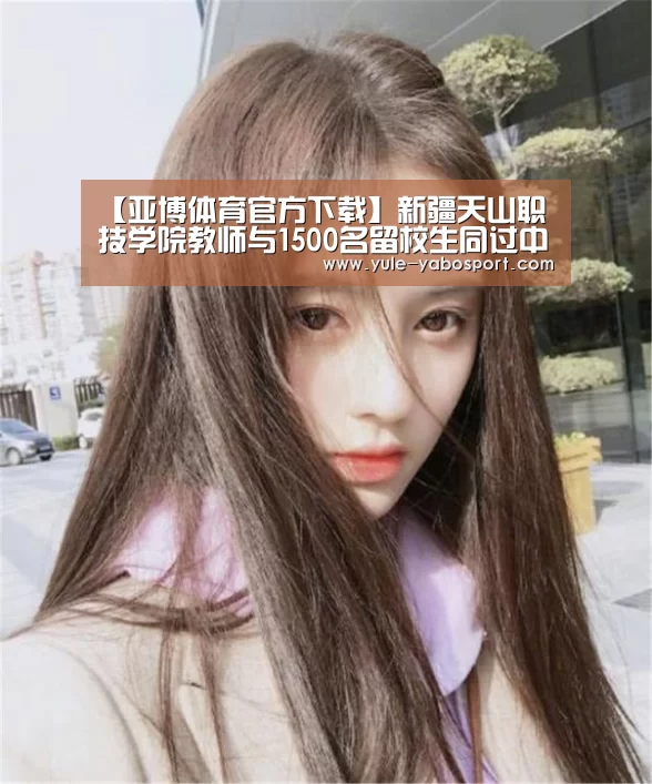【亚博体育官方下载】新疆天山职技学院教师与1500名留校生同过中秋